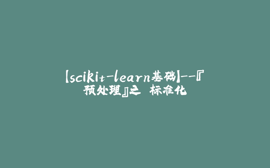 【scikit-learn基础】-『预处理』之 标准化 - 拾光赋-拾光赋