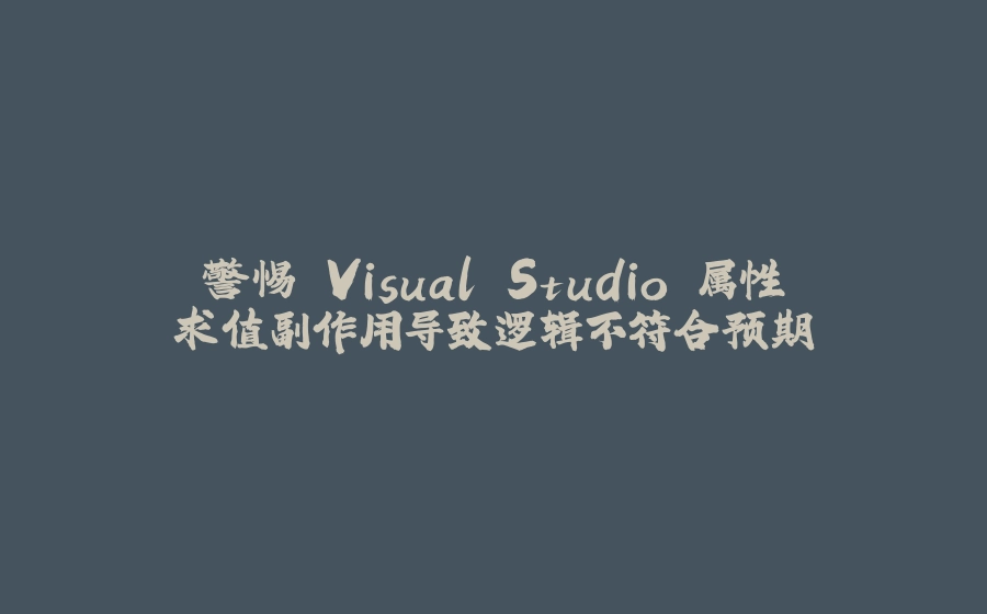 警惕 Visual Studio 属性求值副作用导致逻辑不符合预期 - 拾光赋-拾光赋