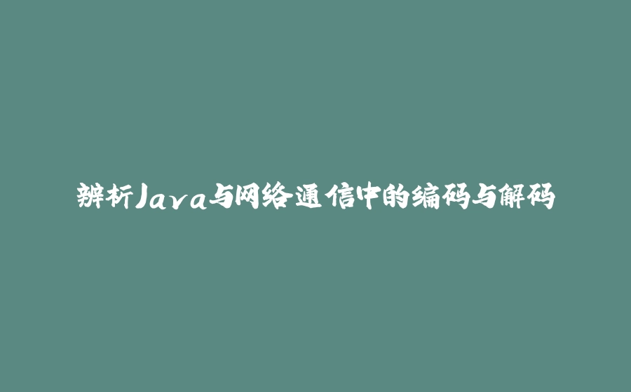 辨析Java与网络通信中的编码与解码 - 拾光赋-拾光赋