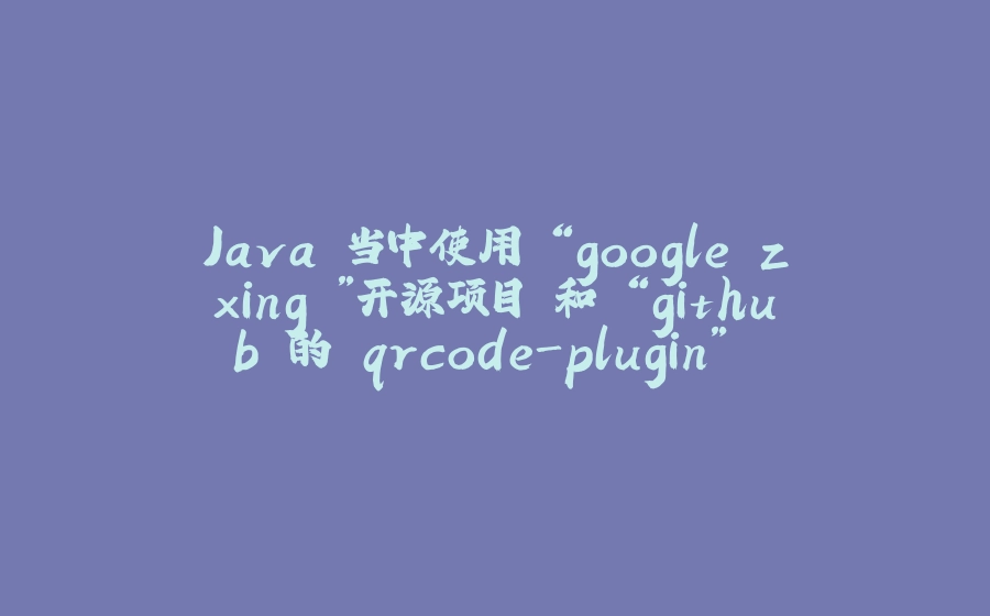 Java 当中使用 “google.zxing ”开源项目 和 “github 的 qrcode-plugin” 开源项目 生成二维码 - 拾光赋-拾光赋