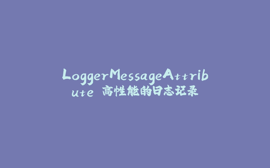 LoggerMessageAttribute 高性能的日志记录 - 拾光赋-拾光赋
