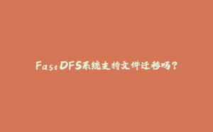 FastDFS系统支持文件迁移吗?-拾光赋