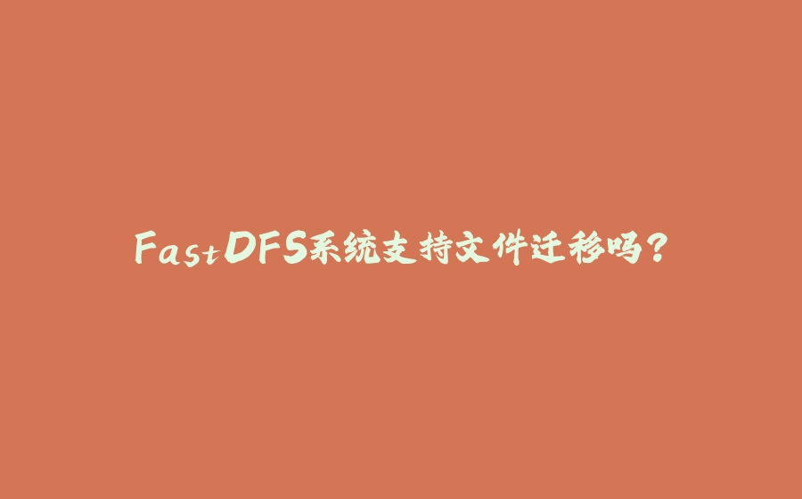 FastDFS系统支持文件迁移吗？ - 拾光赋-拾光赋