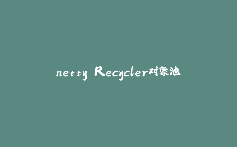 netty Recycler对象池 - 拾光赋-拾光赋