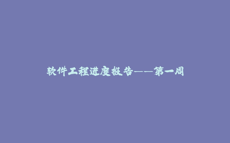 软件工程进度报告——第一周 - 拾光赋-拾光赋