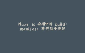 Nuxt.js 应用中的 build:manifest 事件钩子详解-拾光赋