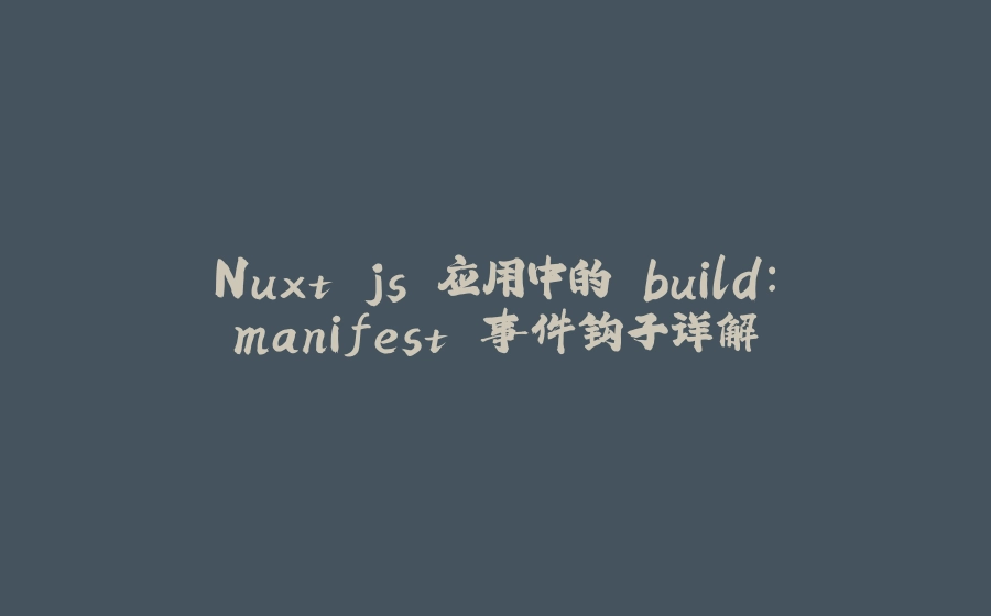 Nuxt.js 应用中的 build：manifest 事件钩子详解 - 拾光赋-拾光赋