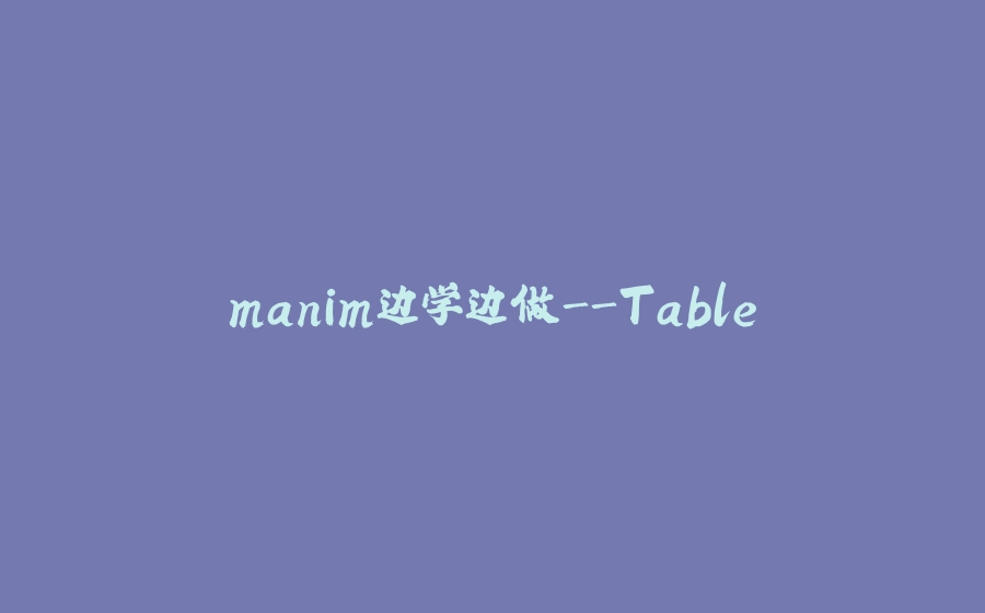 manim边学边做-Table - 拾光赋-拾光赋