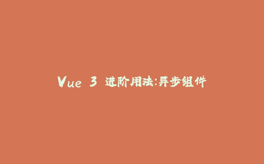 Vue 3 进阶用法：异步组件 - 拾光赋-拾光赋
