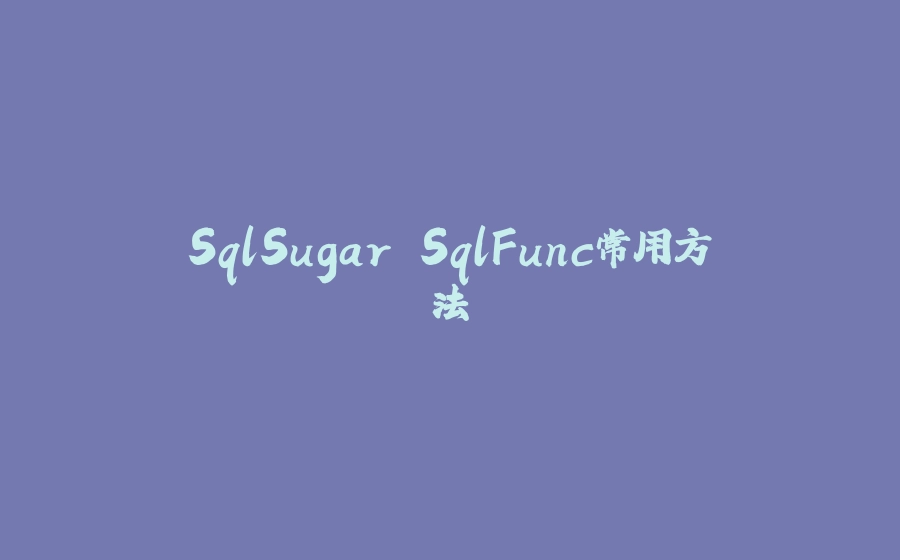 SqlSugar SqlFunc常用方法 - 拾光赋-拾光赋