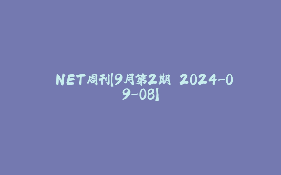 .NET周刊【9月第2期 2024-09-08】 - 拾光赋-拾光赋