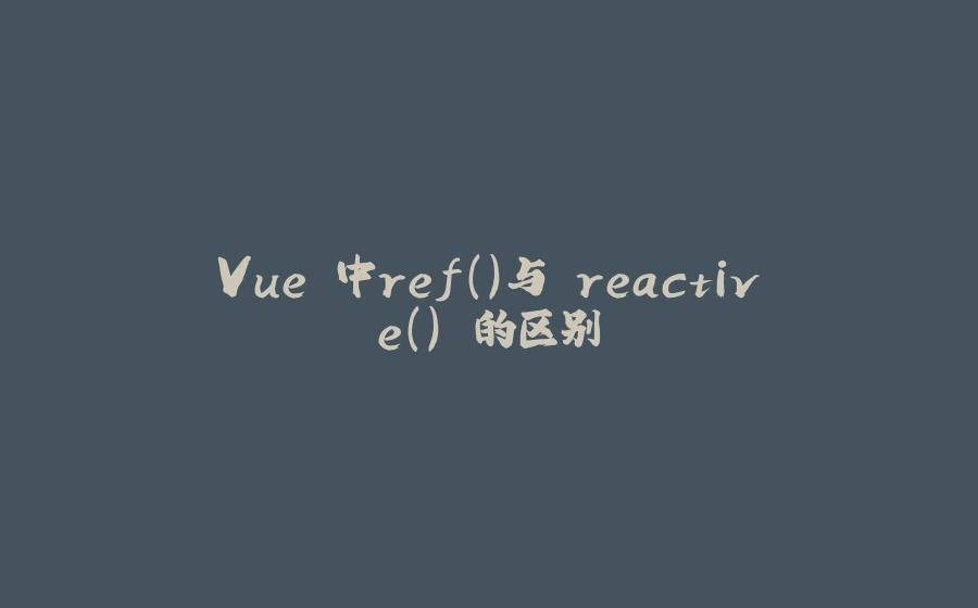 Vue 中ref()与 reactive() 的区别 - 拾光赋-拾光赋