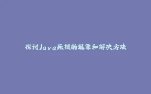 探讨Java死锁的现象和解决方法-拾光赋