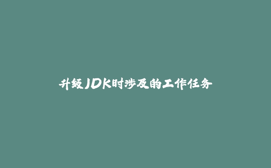 升级JDK时涉及的工作任务 - 拾光赋-拾光赋