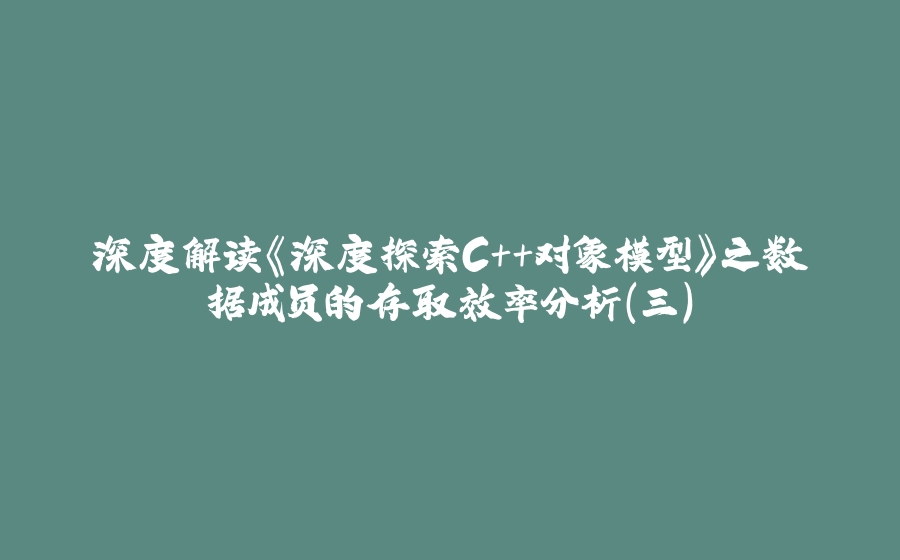 深度解读《深度探索C++对象模型》之数据成员的存取效率分析（三） - 拾光赋-拾光赋