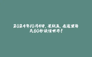 2024年10月4日，星期五，在这里每天60秒读懂世界！-拾光赋