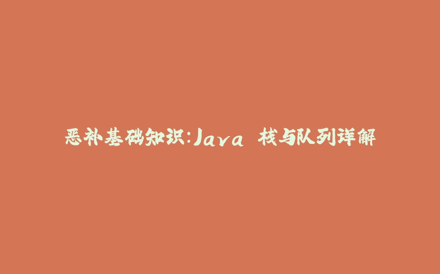 恶补基础知识：Java 栈与队列详解 - 拾光赋-拾光赋