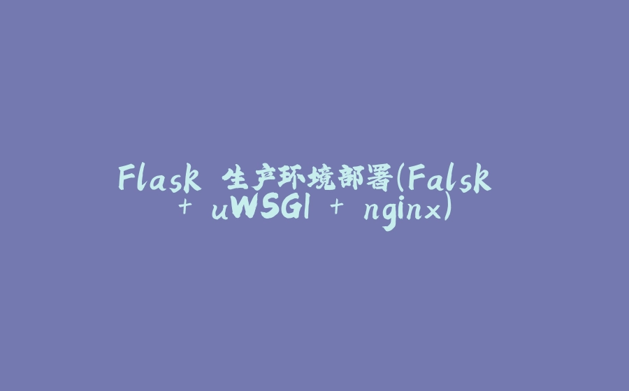 Flask 生产环境部署（Falsk + uWSGI + nginx） - 拾光赋-拾光赋