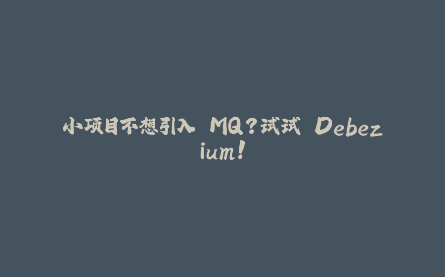 小项目不想引入 MQ？试试 Debezium！ - 拾光赋-拾光赋