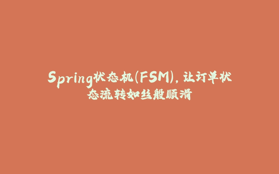 Spring状态机（FSM），让订单状态流转如丝般顺滑 - 拾光赋-拾光赋