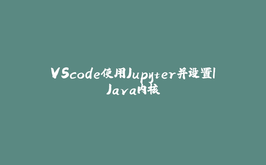 VScode使用Jupyter并设置IJava内核 - 拾光赋-拾光赋