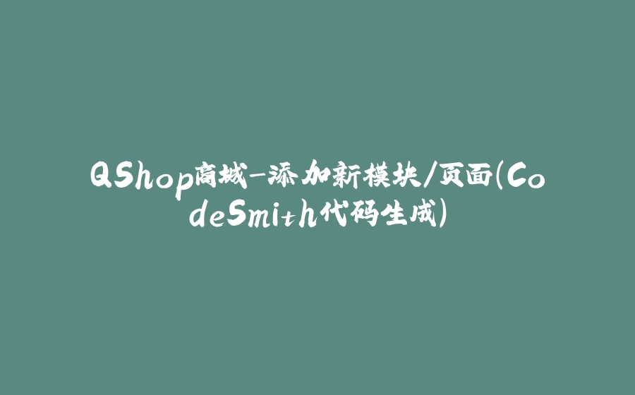 QShop商城-添加新模块/页面(CodeSmith代码生成) - 拾光赋-拾光赋