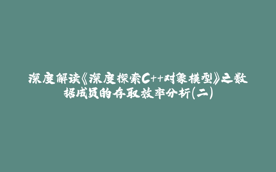 深度解读《深度探索C++对象模型》之数据成员的存取效率分析（二） - 拾光赋-拾光赋