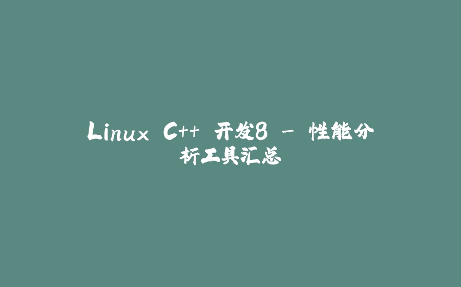Linux C++ 开发8 - 性能分析工具汇总 - 拾光赋-拾光赋