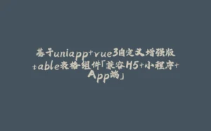 基于uniapp+vue3自定义增强版table表格组件「兼容H5+小程序+App端」-拾光赋