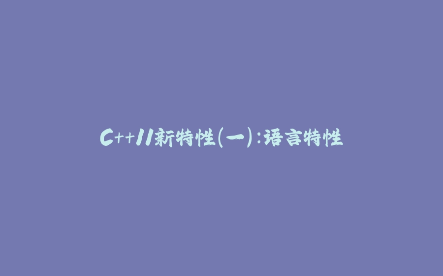 C++11新特性（一）：语言特性 - 拾光赋-拾光赋