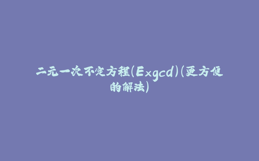 二元一次不定方程（Exgcd）（更方便的解法） - 拾光赋-拾光赋