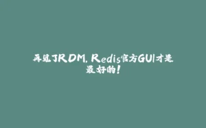 再见了RDM，Redis官方GUI才是最好的！-拾光赋
