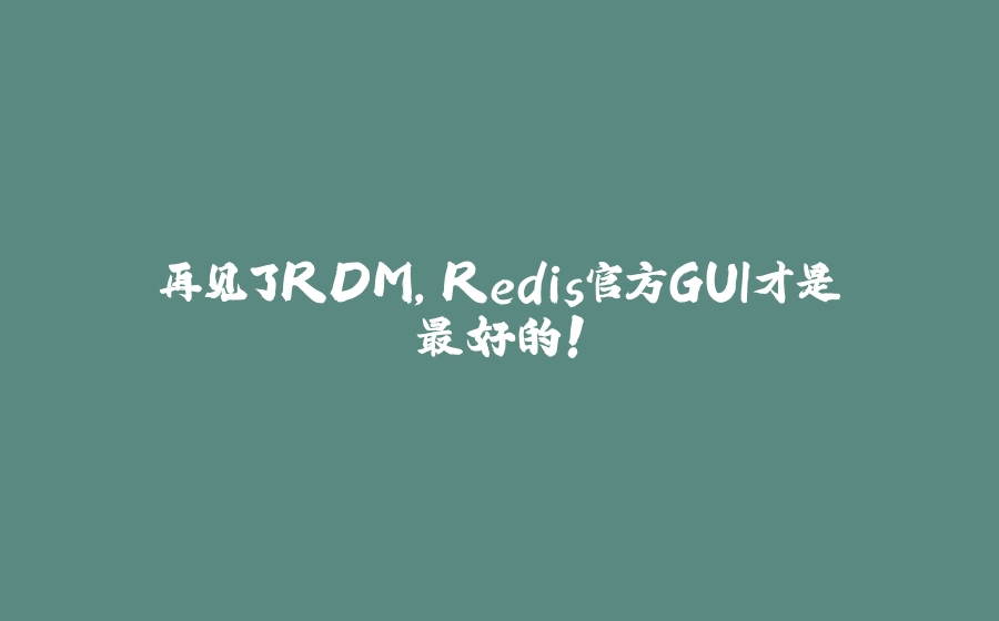 再见了RDM，Redis官方GUI才是最好的！ - 拾光赋-拾光赋