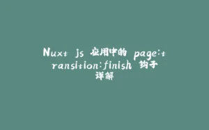 Nuxt.js 应用中的 page：transition：finish 钩子详解-拾光赋