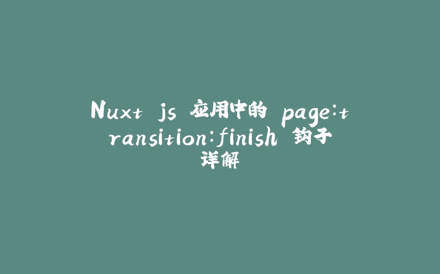 Nuxt.js 应用中的 page：transition：finish 钩子详解 - 拾光赋-拾光赋