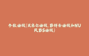 参数曲线(贝塞尔曲线、B样条曲线和NURBS曲线)-拾光赋