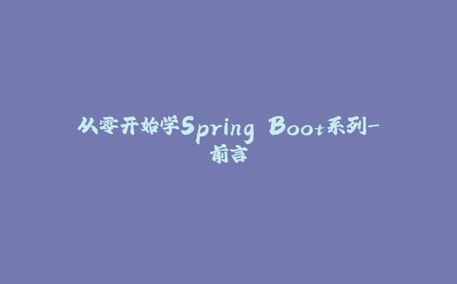 从零开始学Spring Boot系列-前言 - 拾光赋-拾光赋