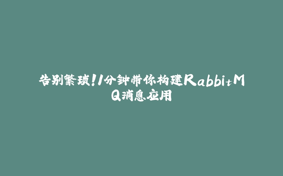 告别繁琐！1分钟带你构建RabbitMQ消息应用 - 拾光赋-拾光赋