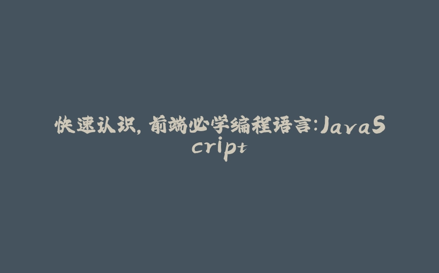 快速认识，前端必学编程语言：JavaScript - 拾光赋-拾光赋