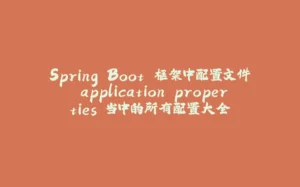 Spring Boot 框架中配置文件 application.properties 当中的所有配置大全-拾光赋