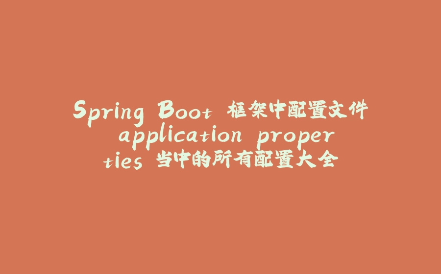 Spring Boot 框架中配置文件 application.properties 当中的所有配置大全 - 拾光赋-拾光赋
