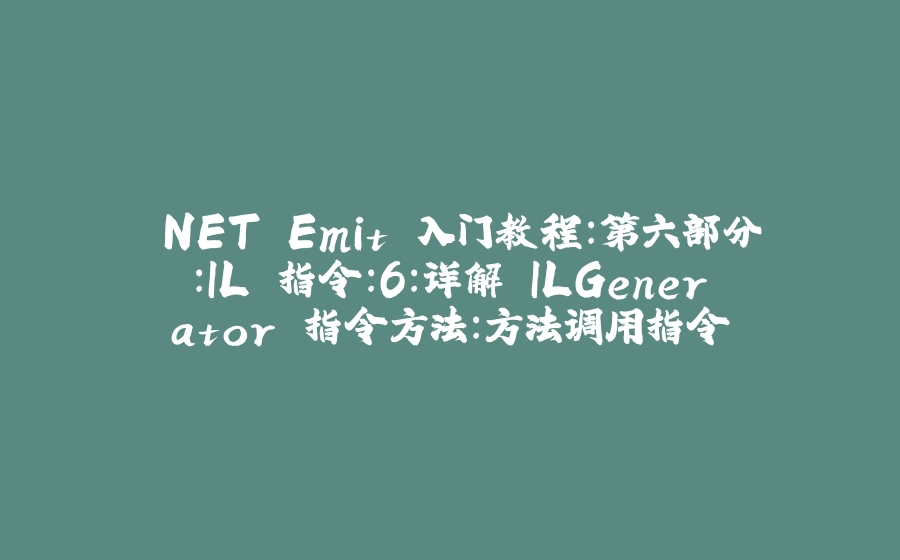 .NET Emit 入门教程：第六部分：IL 指令：6：详解 ILGenerator 指令方法：方法调用指令 - 拾光赋-拾光赋