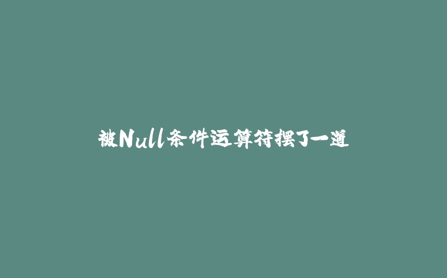 被Null条件运算符摆了一道 - 拾光赋-拾光赋