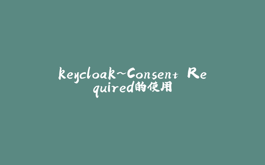 keycloak~Consent Required的使用 - 拾光赋-拾光赋