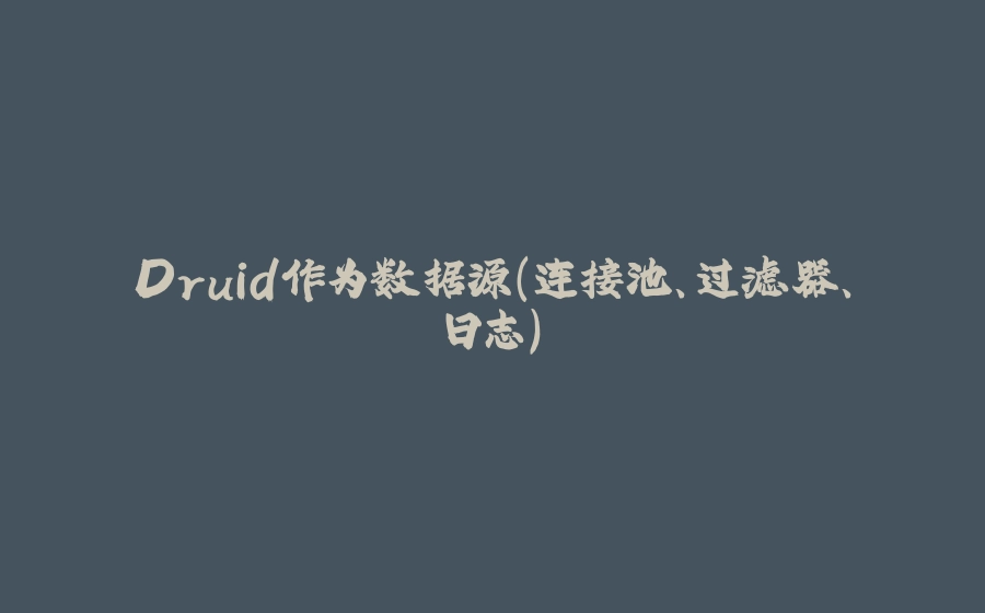 Druid作为数据源（连接池、过滤器、日志） - 拾光赋-拾光赋