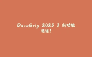 DataGrip 2023.3 新功能速递!-拾光赋