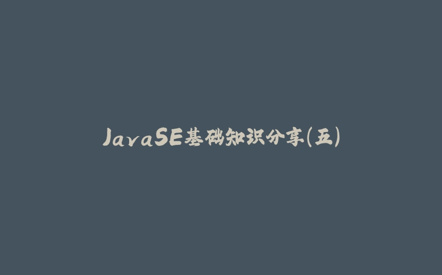 JavaSE基础知识分享(五) - 拾光赋-拾光赋