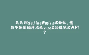 天天用defineEmits宏函数，竟然不知道编译后是vue2的选项式API？-拾光赋