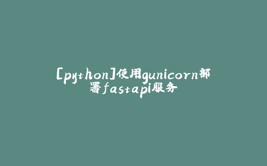 [python]使用gunicorn部署fastapi服务 - 拾光赋-拾光赋