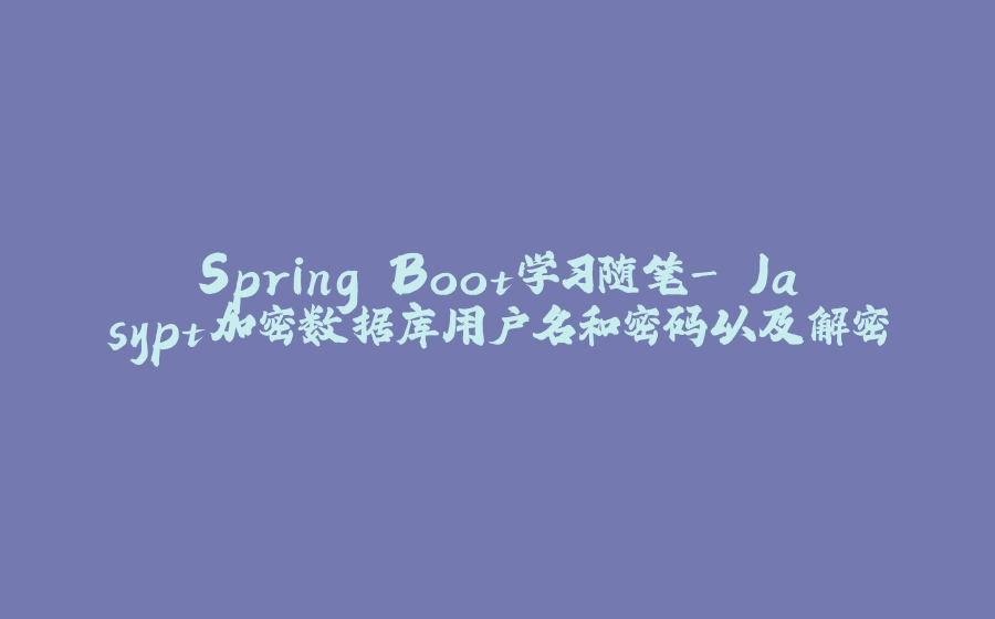 Spring Boot学习随笔- Jasypt加密数据库用户名和密码以及解密 - 拾光赋-拾光赋